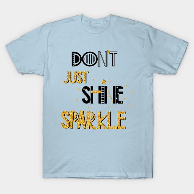 Don't Just Shine Sparkle Positive Inspiration Quote T-Shirt by Squeak Art